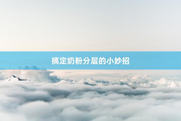 搞定奶粉分层的小妙招